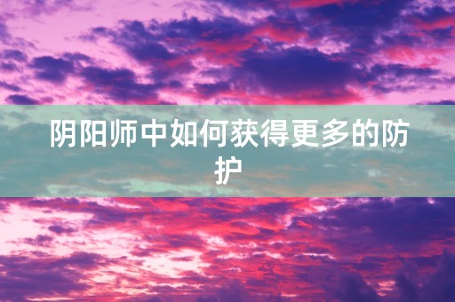 阴阳师中如何获得更多的防护