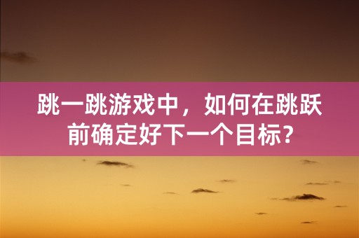 跳一跳游戏中，如何在跳跃前确定好下一个目标？