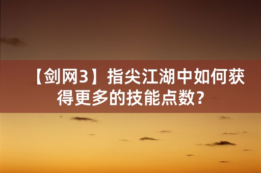 【剑网3】指尖江湖中如何获得更多的技能点数？