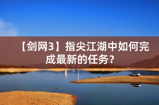 【剑网3】指尖江湖中如何完成最新的任务？