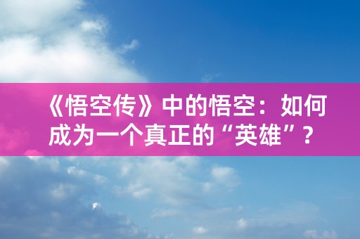 《悟空传》中的悟空：如何成为一个真正的“英雄”？