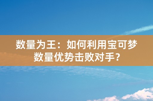 数量为王：如何利用宝可梦数量优势击败对手？