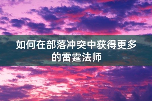 如何在部落冲突中获得更多的雷霆法师