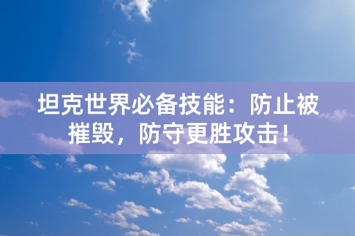 坦克世界必备技能：防止被摧毁，防守更胜攻击！