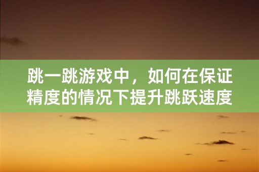 跳一跳游戏中，如何在保证精度的情况下提升跳跃速度？