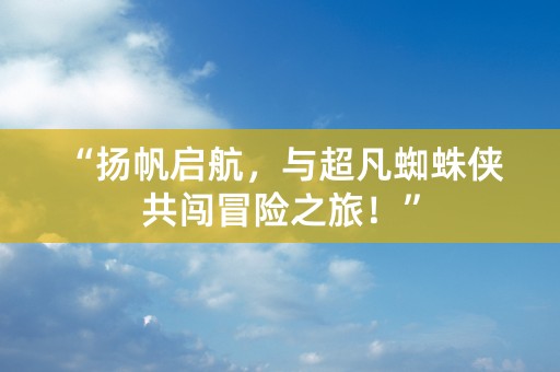 “扬帆启航，与超凡蜘蛛侠共闯冒险之旅！”