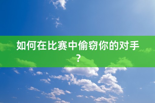 如何在比赛中偷窃你的对手？