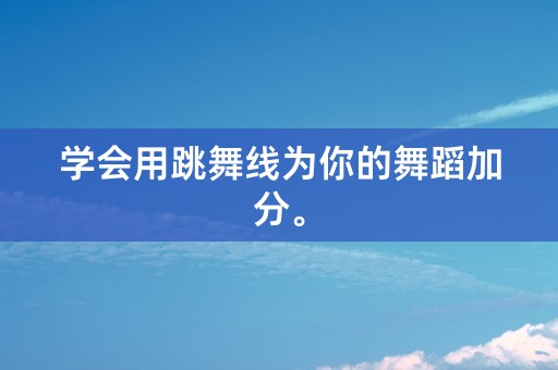 学会用跳舞线为你的舞蹈加分。