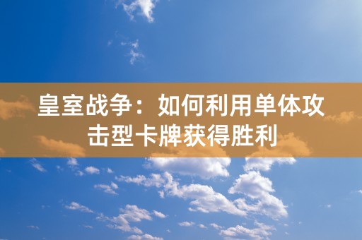 皇室战争：如何利用单体攻击型卡牌获得胜利