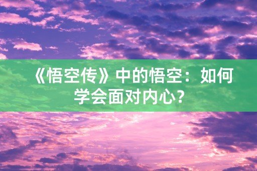 《悟空传》中的悟空：如何学会面对内心？