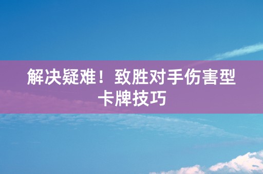 解决疑难！致胜对手伤害型卡牌技巧