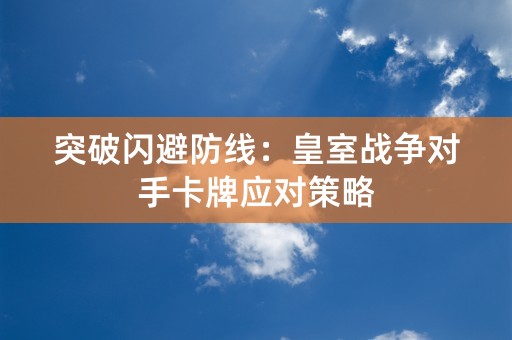 突破闪避防线：皇室战争对手卡牌应对策略