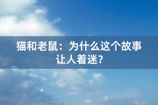 猫和老鼠：为什么这个故事让人着迷？