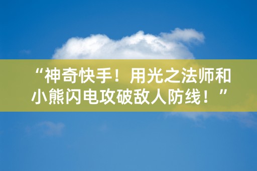 “神奇快手！用光之法师和小熊闪电攻破敌人防线！”