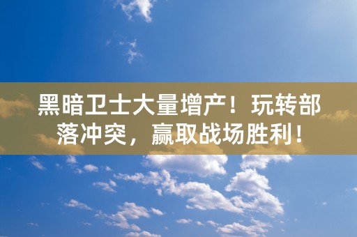 黑暗卫士大量增产！玩转部落冲突，赢取战场胜利！