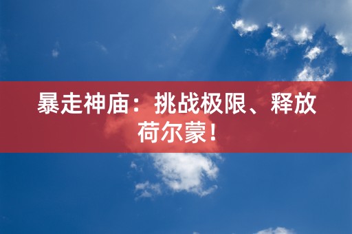 暴走神庙：挑战极限、释放荷尔蒙！