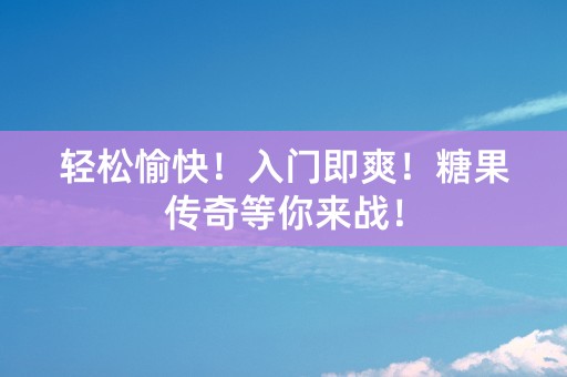 轻松愉快！入门即爽！糖果传奇等你来战！