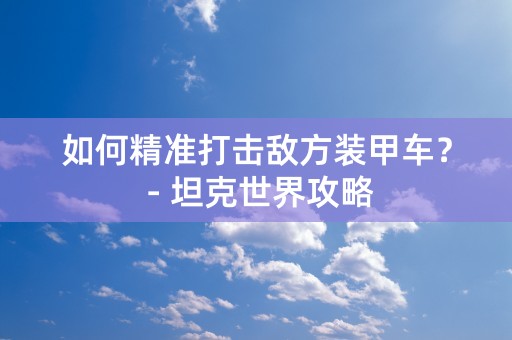 如何精准打击敌方装甲车？ - 坦克世界攻略