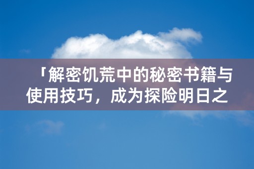 「解密饥荒中的秘密书籍与使用技巧，成为探险明日之星！」