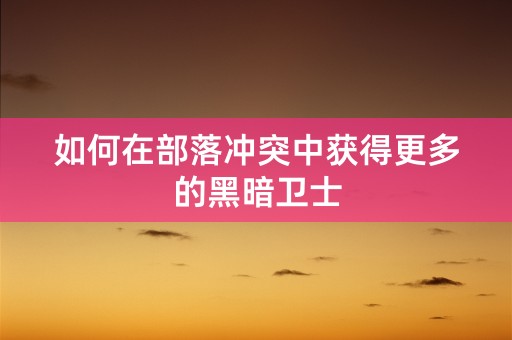 如何在部落冲突中获得更多的黑暗卫士