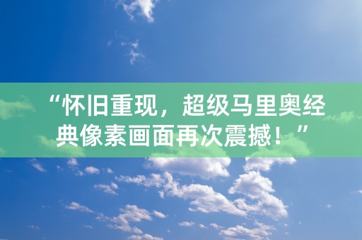 “怀旧重现，超级马里奥经典像素画面再次震撼！”