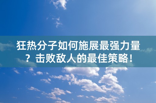 狂热分子如何施展最强力量？击败敌人的最佳策略！