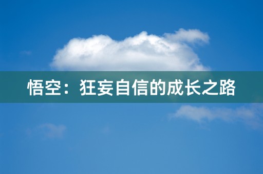 悟空：狂妄自信的成长之路