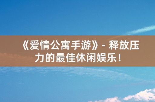 《爱情公寓手游》- 释放压力的最佳休闲娱乐！