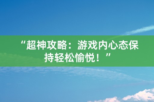 “超神攻略：游戏内心态保持轻松愉悦！”