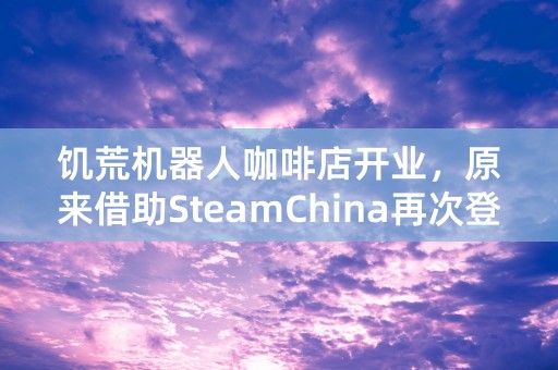 饥荒机器人咖啡店开业，原来借助SteamChina再次登录