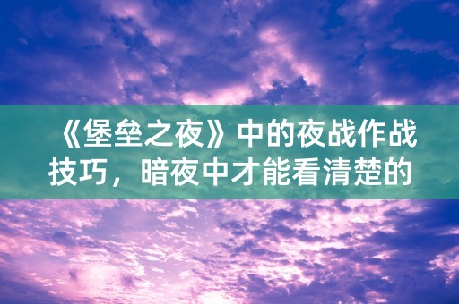 《堡垒之夜》中的夜战作战技巧，暗夜中才能看清楚的暗示！