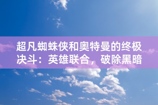 超凡蜘蛛侠和奥特曼的终极决斗：英雄联合，破除黑暗