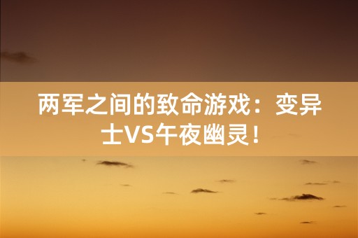 两军之间的致命游戏：变异士VS午夜幽灵！