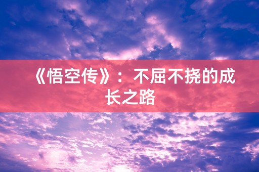 《悟空传》：不屈不挠的成长之路