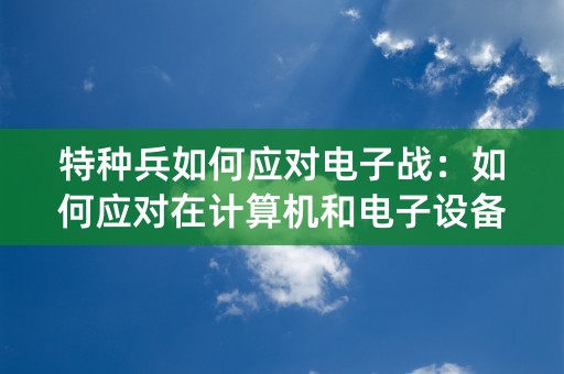 特种兵如何应对电子战：如何应对在计算机和电子设备中进行的战争