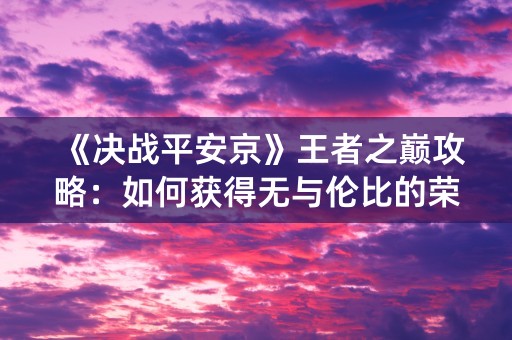 《决战平安京》王者之巅攻略：如何获得无与伦比的荣誉