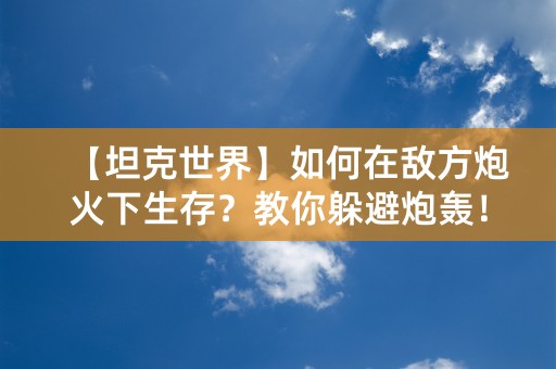 【坦克世界】如何在敌方炮火下生存？教你躲避炮轰！