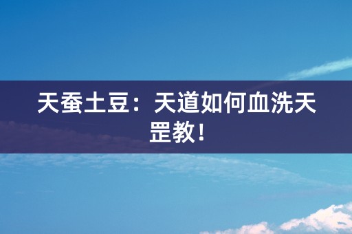 天蚕土豆：天道如何血洗天罡教！