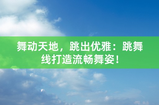 舞动天地，跳出优雅：跳舞线打造流畅舞姿！