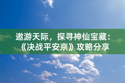 遨游天际，探寻神仙宝藏：《决战平安京》攻略分享