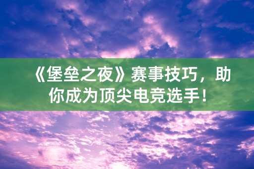 《堡垒之夜》赛事技巧，助你成为顶尖电竞选手！