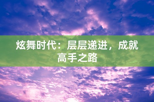 炫舞时代：层层递进，成就高手之路