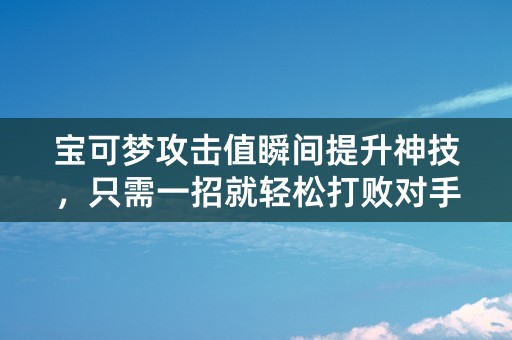 宝可梦攻击值瞬间提升神技，只需一招就轻松打败对手！