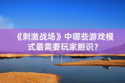 《刺激战场》中哪些游戏模式最需要玩家胆识？