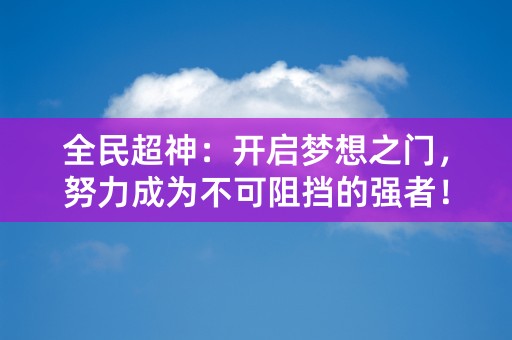 全民超神：开启梦想之门，努力成为不可阻挡的强者！