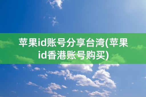 苹果id账号分享台湾(苹果id香港账号购买)