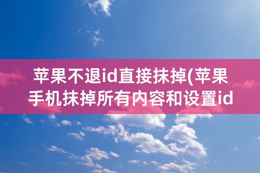 苹果不退id直接抹掉(苹果手机抹掉所有内容和设置id会被删除吗)