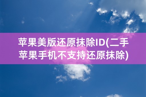 苹果美版还原抹除ID(二手苹果手机不支持还原抹除)