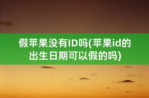 假苹果没有ID吗(苹果id的出生日期可以假的吗)