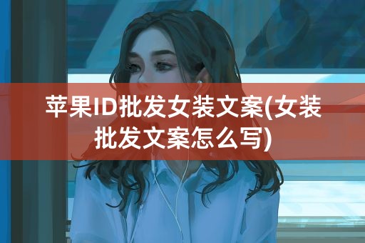 苹果ID批发女装文案(女装批发文案怎么写)